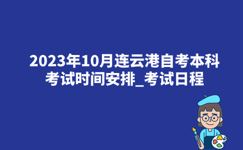 2023年10月连云港自考本科考试时间安排_考试日程