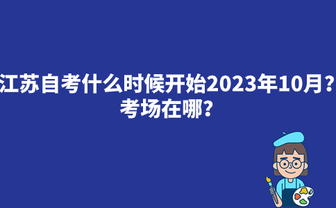 江苏自考什么时候开始2023年10月？考场在哪？