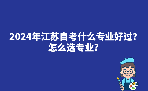 2024年江苏自考什么专业好过？怎么选专业？