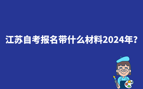 江苏自考报名需要带什么材料2024年？