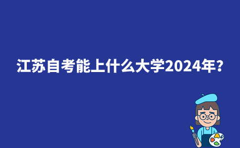 江苏自考能上什么大学2024年？