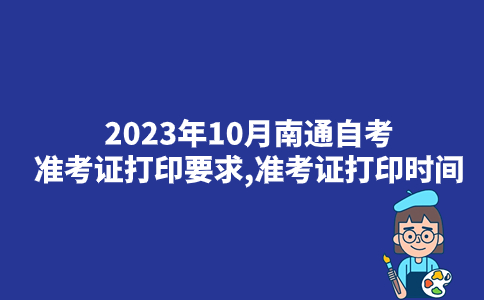 2023年10月南通自考准考证打印要求,准考证打印时间