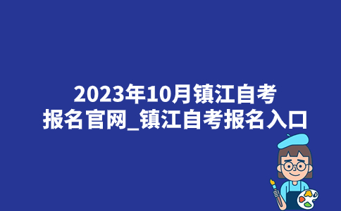 2023年10月镇江自考报名官网_镇江自考报名入口