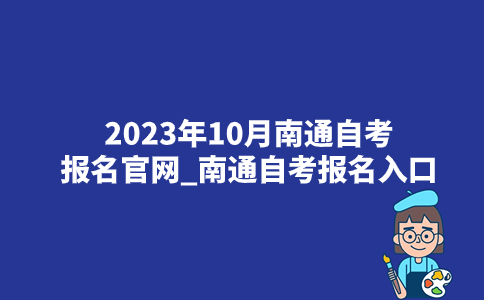 2023年10月南通自考报名官网_南通自考报名入口