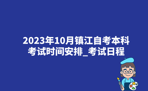 2023年10月镇江自考本科考试时间安排_考试日程