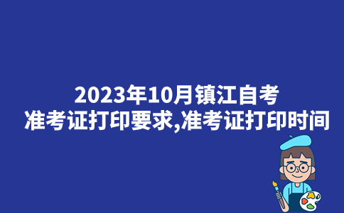2023年10月镇江自考准考证打印要求,准考证打印时间