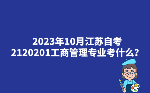 2023年10月江苏自考2120201工商管理专业考什么？