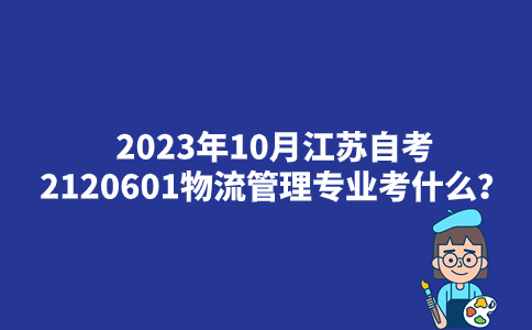 2023年10月江苏自考2120601物流管理专业考什么？