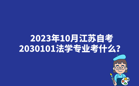 2023年10月江苏自考2030101法学专业考什么？