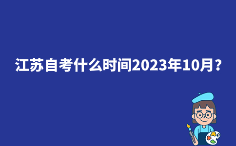 江苏自考什么时间2023年10月？