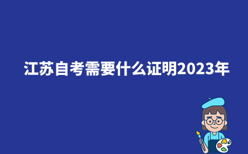 江苏自考需要什么证明2023年？