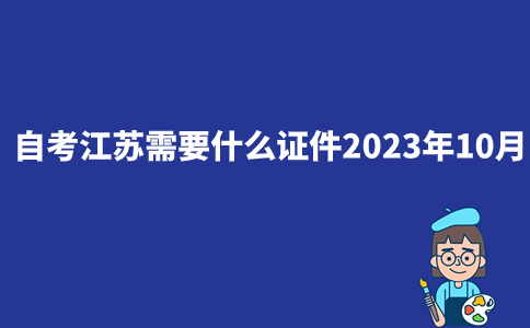 自考江苏需要什么证件2023年10月？
