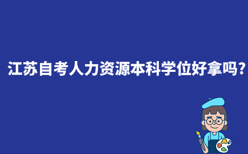 江苏自考人力资源本科学位好拿吗？