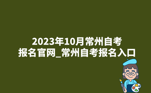 2023年10月常州自考报名官网_常州自考报名入口