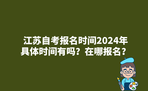 江苏自考报名时间2024年具体时间有吗？在哪报名？