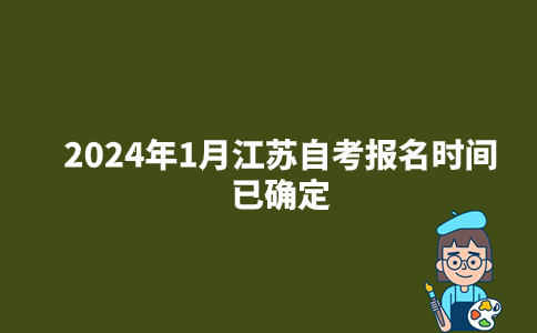 2024年1月江苏自考报名时间已确定？