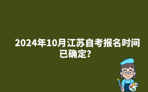 2024年10月江苏自考报名时间已确定？
