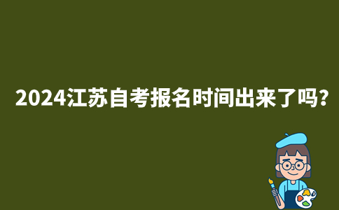 2024江苏自考报名时间出来了吗？