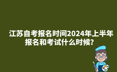 江苏自考报名时间2024年上半年报名和考试什么时候？
