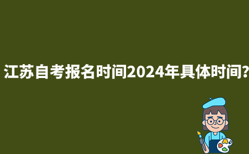 江苏自考报名时间2024年具体时间？