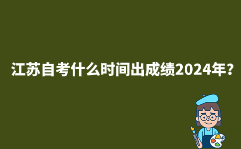 江苏自考什么时间出成绩2024年？