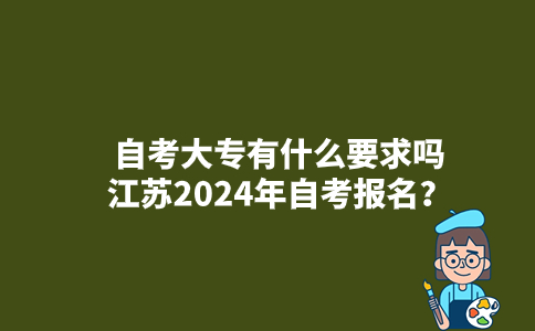 自考大专有什么要求吗江苏2024年自考报名？