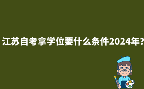 江苏自考拿学位要什么条件2024年？