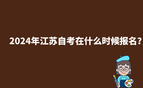 2024年江苏自考在什么时候报名？