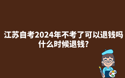 江苏自考2024年不考了可以退钱吗?什么时候退钱?