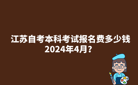江苏自考本科考试报名费多少钱2024年4月？