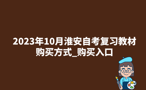 2023年10月淮安自考复习教材购买方式_购买入口