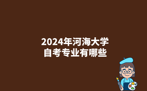 2024年河海大学自考专业有哪些？