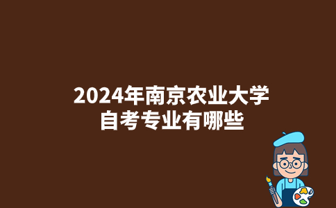 2024年南京农业大学自考专业有哪些？