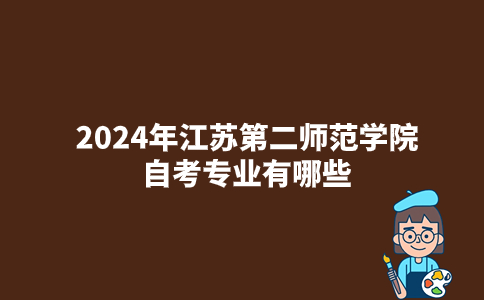 2024年江苏第二师范学院自考专业有哪些？