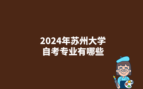 2024年苏州大学自考专业有哪些？