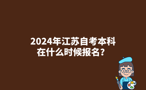 2024年江苏自考本科在什么时候报名？