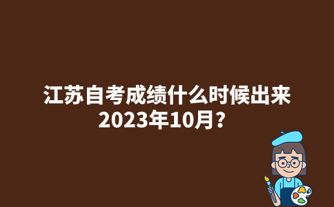 江苏自考成绩什么时候出来2023年10月？