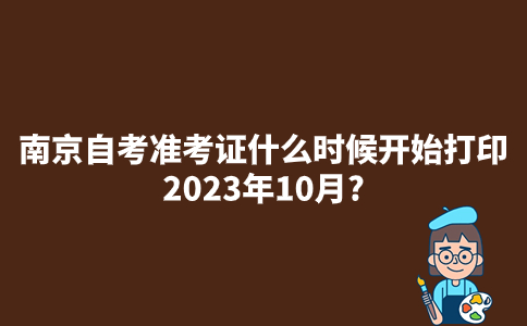 南京自考准考证什么时候开始打印2023年10月?
