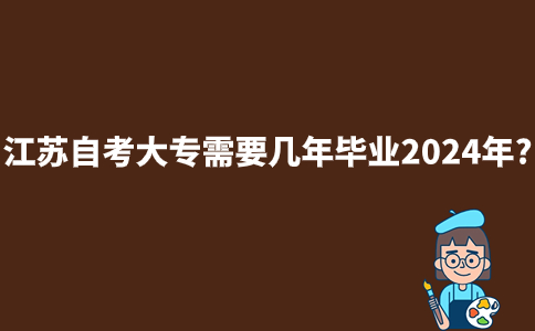 江苏自考大专需要几年毕业2024年?