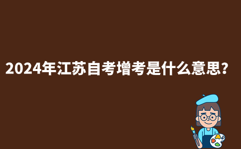 2024年江苏自考增考是什么意思？