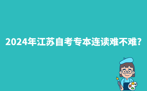 2024年江苏自考专本连读难不难?