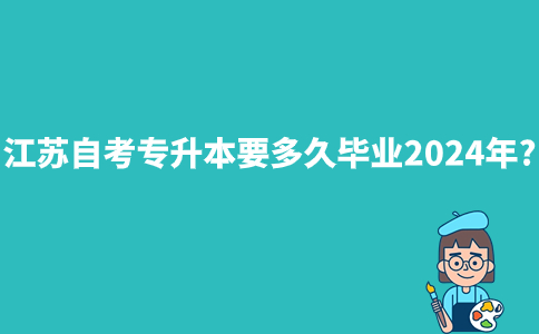 江苏自考专升本要多久毕业2024年?