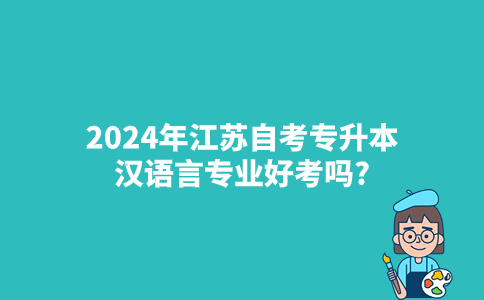 2024年江苏自考专升本汉语言专业好考吗？