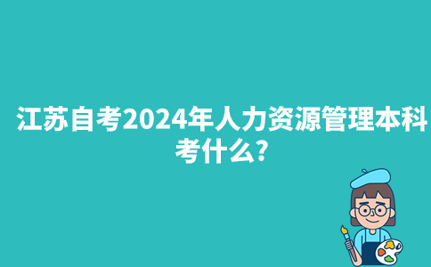 江苏自考2024年人力资源管理本科考什么?