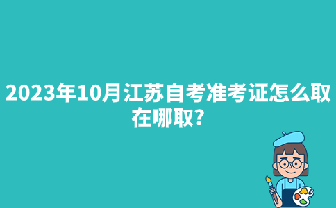 2023年10月江苏自考准考证怎么取?在哪取?