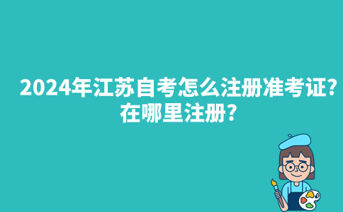 2024年江苏自考怎么注册准考证？在哪里注册？