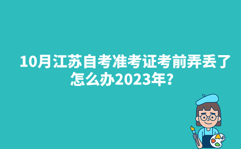 10月江苏自考准考证考前弄丢了怎么办2023年？