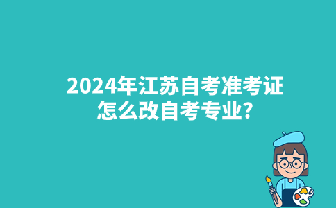 2024年江苏自考准考证怎么改自考专业?