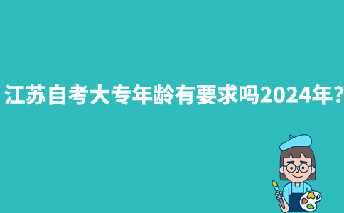 江苏自考大专年龄有要求吗2024年？