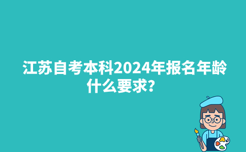 江苏自考本科2024年报名年龄什么要求？